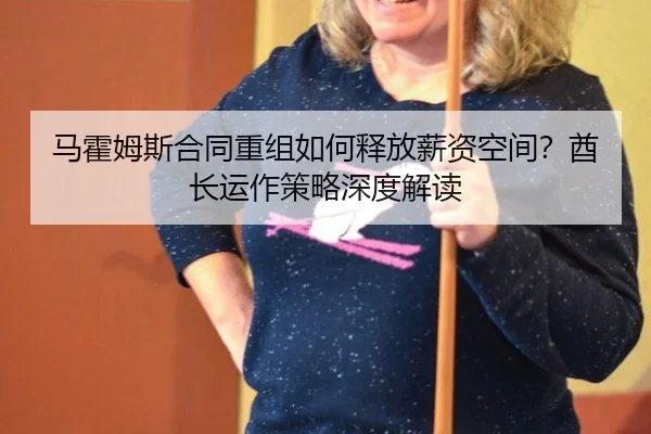 马霍姆斯合同重组如何释放薪资空间？酋长运作策略深度解读