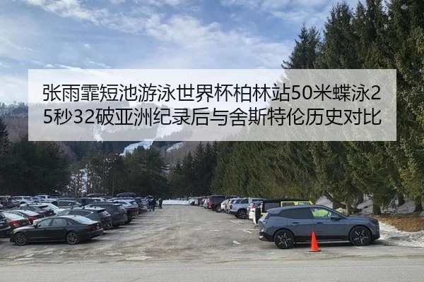 张雨霏短池游泳世界杯柏林站50米蝶泳25秒32破亚洲纪录后与舍斯特伦历史对比